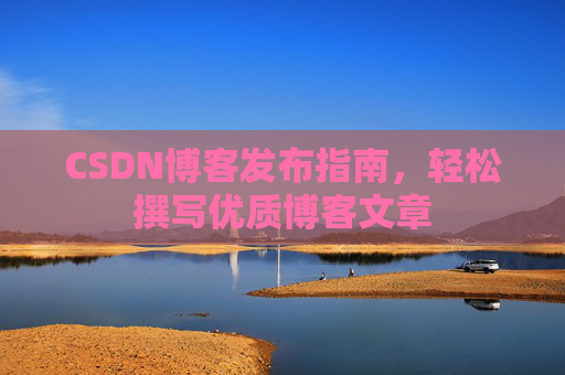 CSDN博客发布指南，轻松撰写优质博客文章